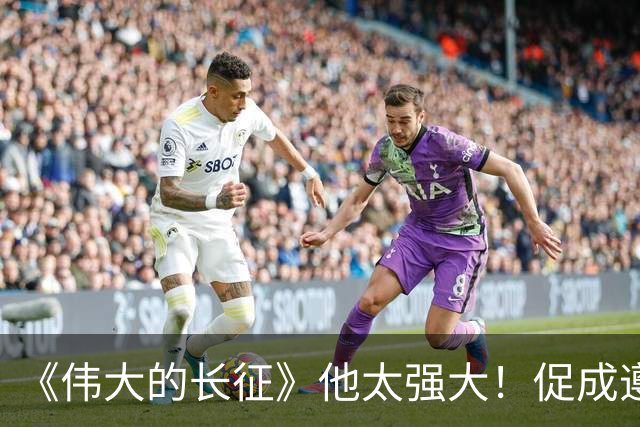《伟大的长征》他太强大！促成遵义会议和权力交接，还是情报高手