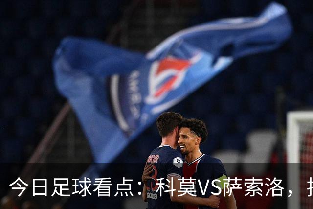 今日足球看点：科莫VS萨索洛，拉齐奥VS帕尔马，巴伦西亚VS比利亚雷亚尔，马德里竞技VS拉科鲁尼亚