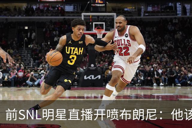 前SNL明星直播开喷布朗尼：他该去打专科联赛
