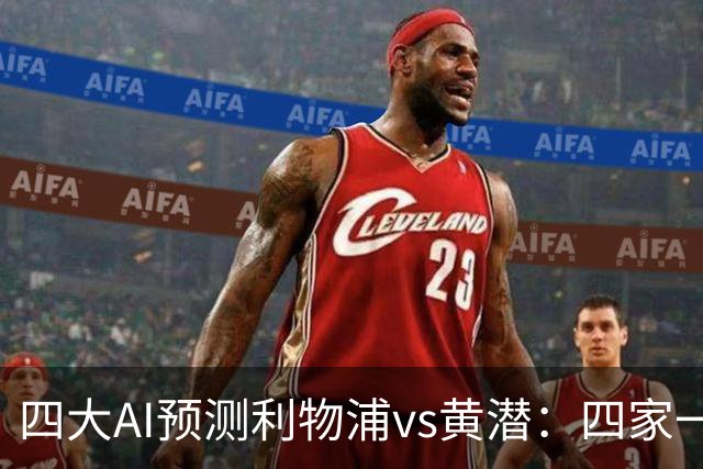 四大AI预测利物浦vs黄潜：四家一致看好红军主胜