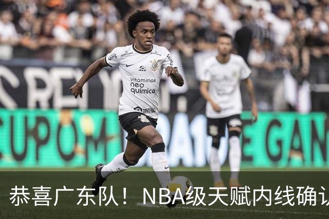 恭喜广东队！NBA级天赋内线确认加盟，保底总决赛了！