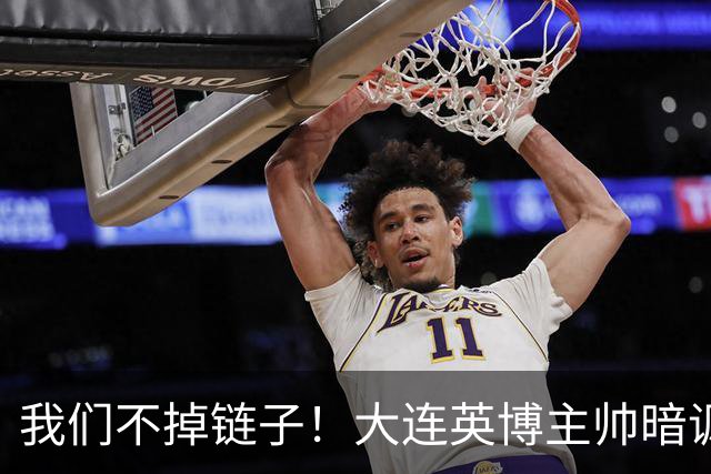 我们不掉链子！大连英博主帅暗讽成都蓉城？记者：大连胜似冠军