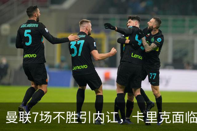 曼联7场不胜引内讧，卡里克面临下课危机