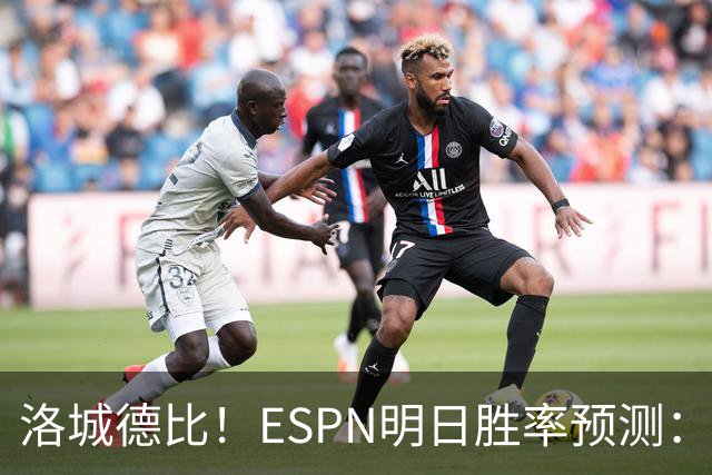 洛城德比！ESPN明日胜率预测：主队湖人高达73.9% 快船仅为26.1%