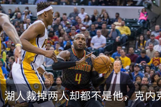湖人裁掉两人却都不是他，克内克特仍悬在刀口上