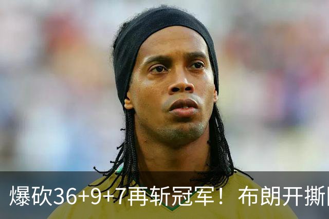 爆砍36+9+7再斩冠军！布朗开撕图图！彻底决裂！