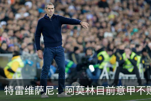 特雷维萨尼：阿莫林目前意甲不败却被当成了最差的教练来对待