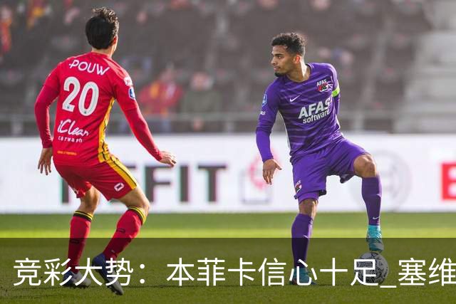 竞彩大势：本菲卡信心十足 塞维利亚主胜可期