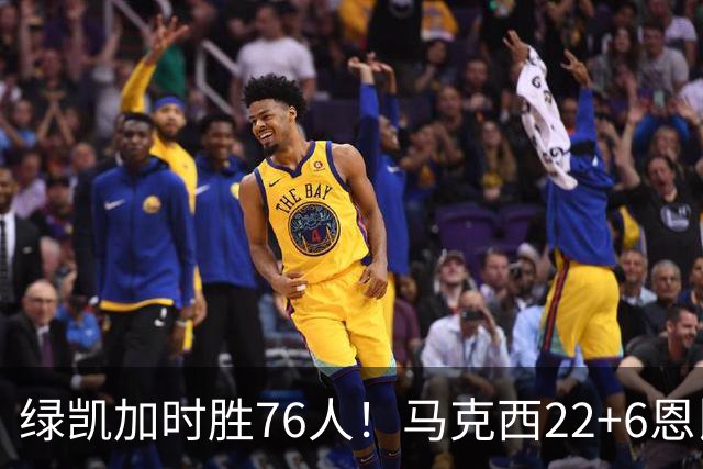 绿凯加时胜76人！马克西22+6恩比德爆发，老詹8分4失误，布朗20+8