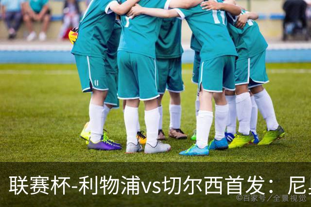 联赛杯-利物浦vs切尔西首发：尼奥尼、库马斯先发，维尔贝克出战