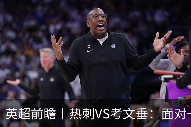 英超前瞻丨热刺VS考文垂：面对一胜难求的热刺，兰帕德冲击三连胜