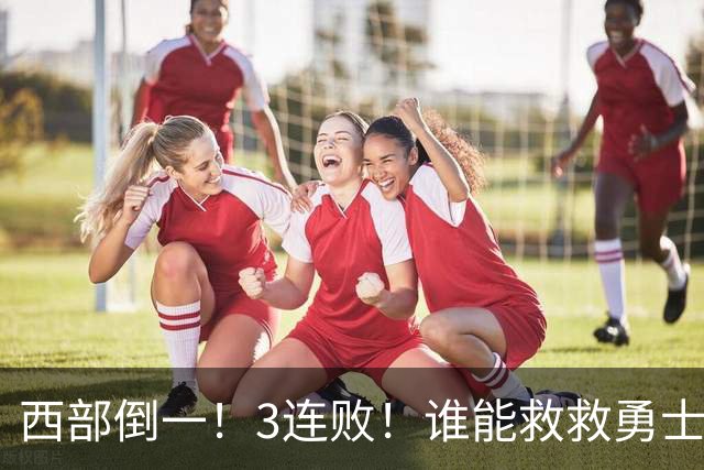 西部倒一！3连败！谁能救救勇士！