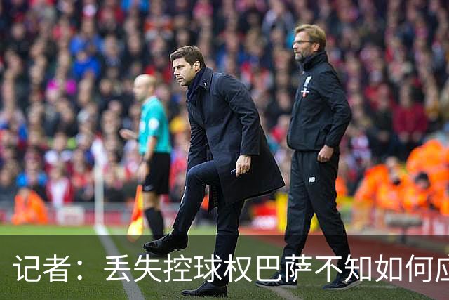 记者：丢失控球权巴萨不知如何应对，如此踢法他们无法赢得欧冠