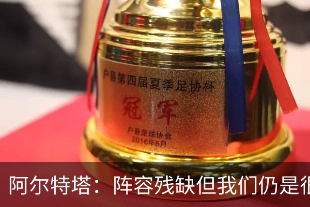 阿尔特塔：阵容残缺但我们仍是很棒的球队