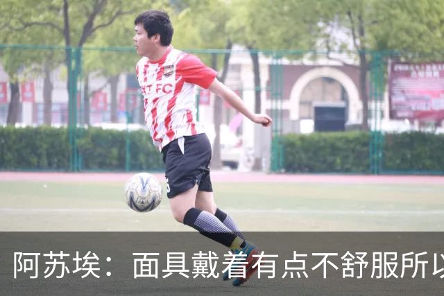 阿苏埃：面具戴着有点不舒服所以取下 全员康复对我们非常重要