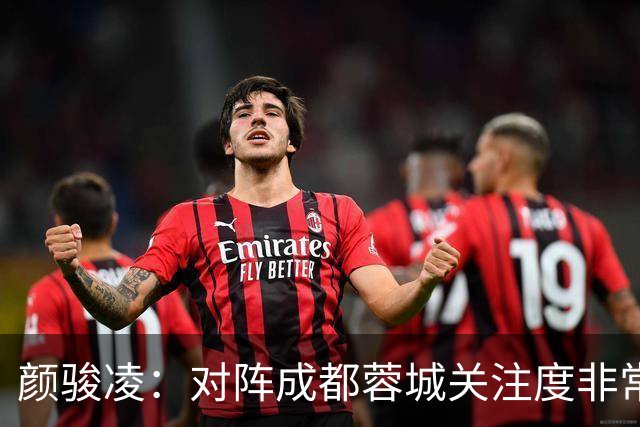 颜骏凌：对阵成都蓉城关注度非常高，以平常心面对全力赢下比赛