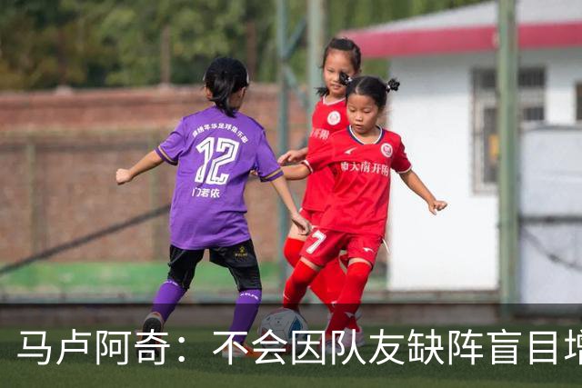 马卢阿奇：不会因队友缺阵盲目增加出手或胡乱投篮