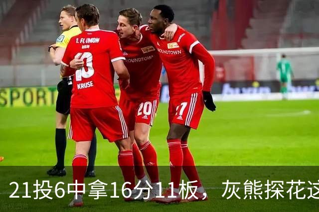 21投6中拿16分11板，灰熊探花这效率有点扎眼