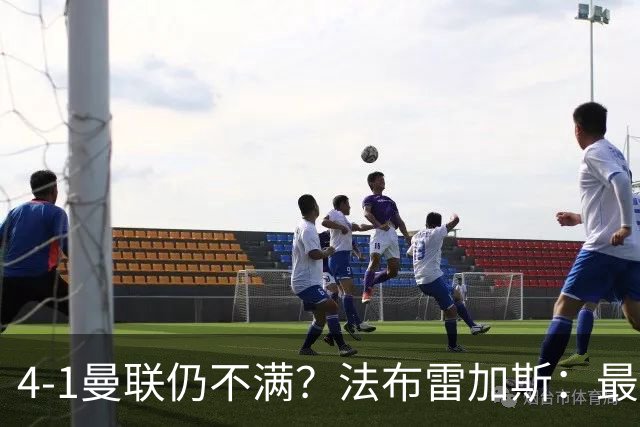 4-1曼联仍不满？法布雷加斯：最后10分钟球队不该松懈